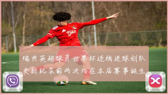 瑞典英超球员世界杯连线进球创队史新纪录前两次均在本届赛事诞生
